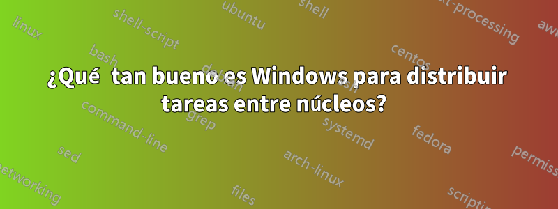 ¿Qué tan bueno es Windows para distribuir tareas entre núcleos? 