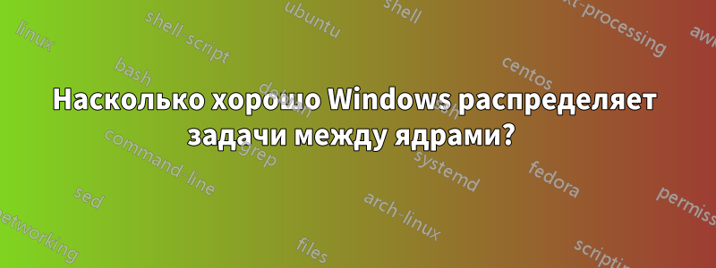 Насколько хорошо Windows распределяет задачи между ядрами? 