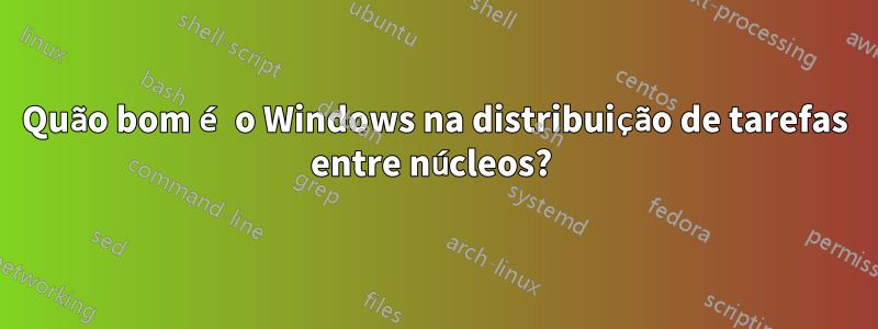 Quão bom é o Windows na distribuição de tarefas entre núcleos? 