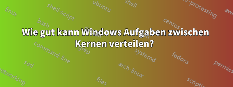 Wie gut kann Windows Aufgaben zwischen Kernen verteilen? 