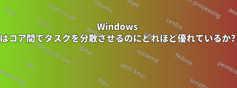 Windows はコア間でタスクを分散させるのにどれほど優れているか? 