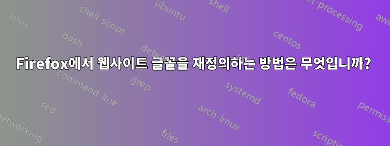 Firefox에서 웹사이트 글꼴을 재정의하는 방법은 무엇입니까?