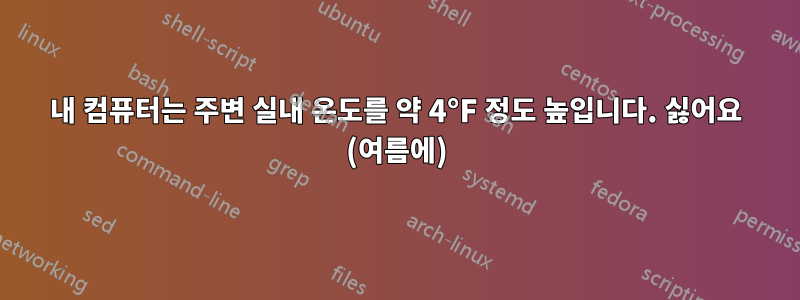 내 컴퓨터는 주변 실내 온도를 약 4°F 정도 높입니다. 싫어요 (여름에)