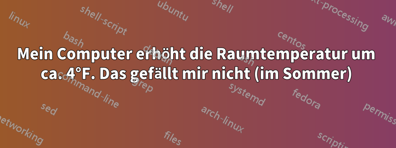 Mein Computer erhöht die Raumtemperatur um ca. 4°F. Das gefällt mir nicht (im Sommer)