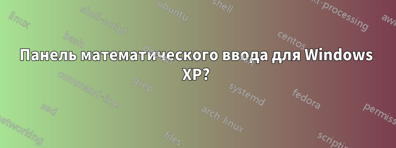 Панель математического ввода для Windows XP?