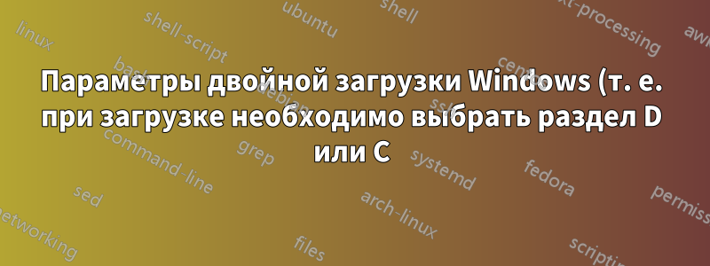 Параметры двойной загрузки Windows (т. е. при загрузке необходимо выбрать раздел D или C)