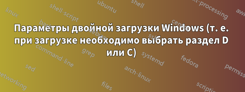 Параметры двойной загрузки Windows (т. е. при загрузке необходимо выбрать раздел D или C)