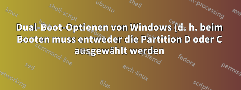 Dual-Boot-Optionen von Windows (d. h. beim Booten muss entweder die Partition D oder C ausgewählt werden)