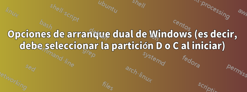 Opciones de arranque dual de Windows (es decir, debe seleccionar la partición D o C al iniciar)