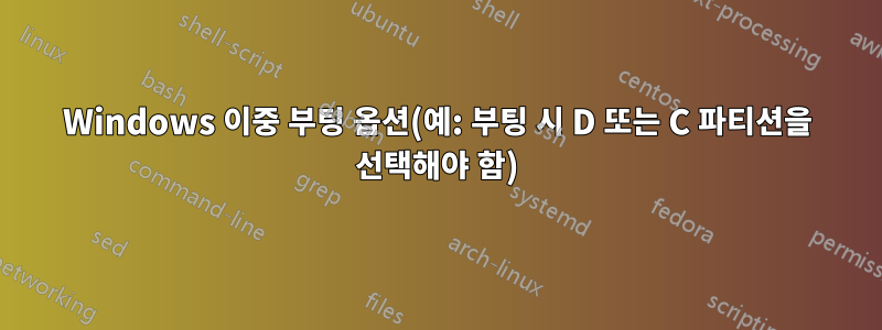 Windows 이중 부팅 옵션(예: 부팅 시 D 또는 C 파티션을 선택해야 함)