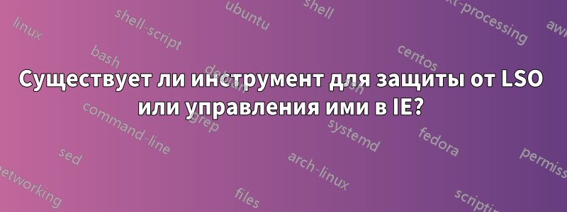 Существует ли инструмент для защиты от LSO или управления ими в IE?