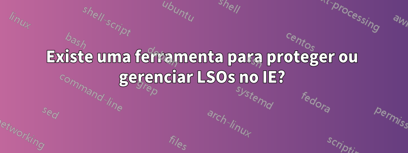 Existe uma ferramenta para proteger ou gerenciar LSOs no IE?