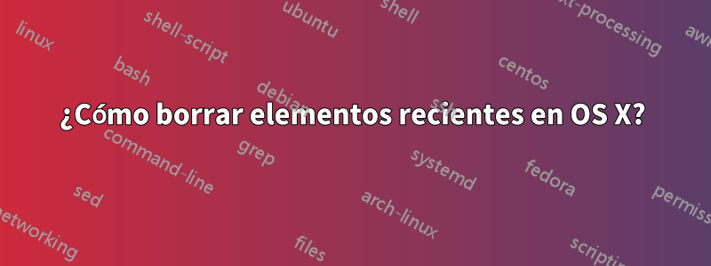 ¿Cómo borrar elementos recientes en OS X?