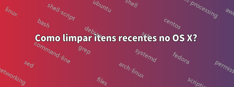 Como limpar itens recentes no OS X?