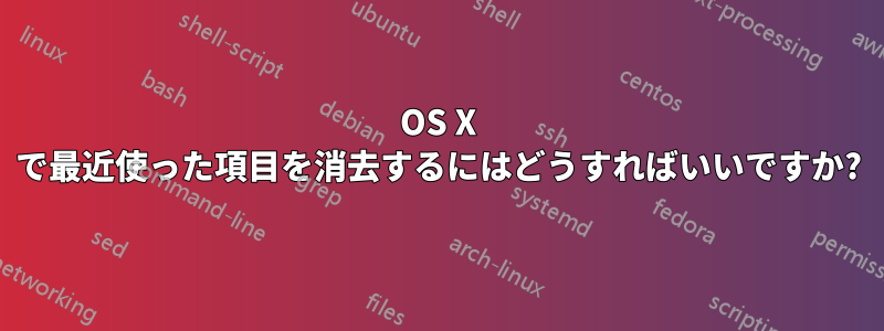 OS X で最近使った項目を消去するにはどうすればいいですか?