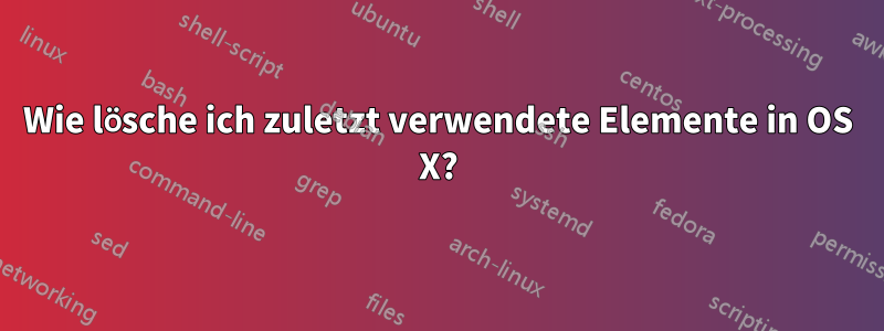 Wie lösche ich zuletzt verwendete Elemente in OS X?