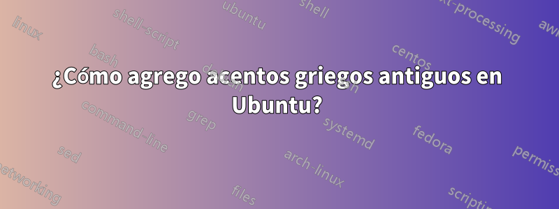 ¿Cómo agrego acentos griegos antiguos en Ubuntu?