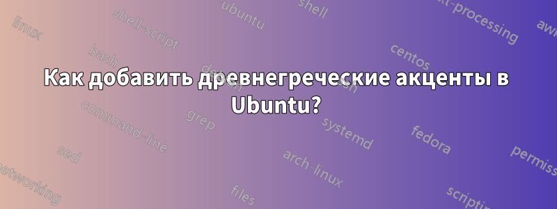 Как добавить древнегреческие акценты в Ubuntu?