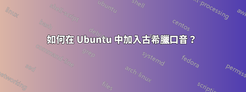 如何在 Ubuntu 中加入古希臘口音？