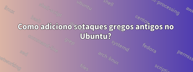 Como adiciono sotaques gregos antigos no Ubuntu?