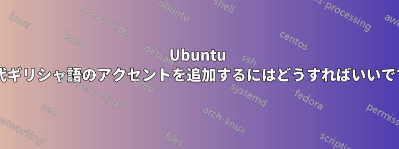 Ubuntu に古代ギリシャ語のアクセントを追加するにはどうすればいいですか?