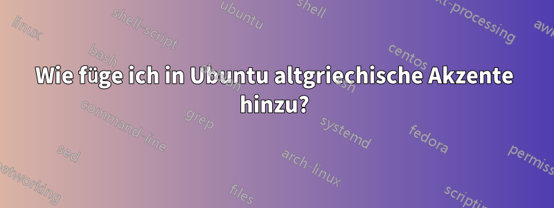 Wie füge ich in Ubuntu altgriechische Akzente hinzu?