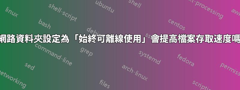 將網路資料夾設定為「始終可離線使用」會提高檔案存取速度嗎？