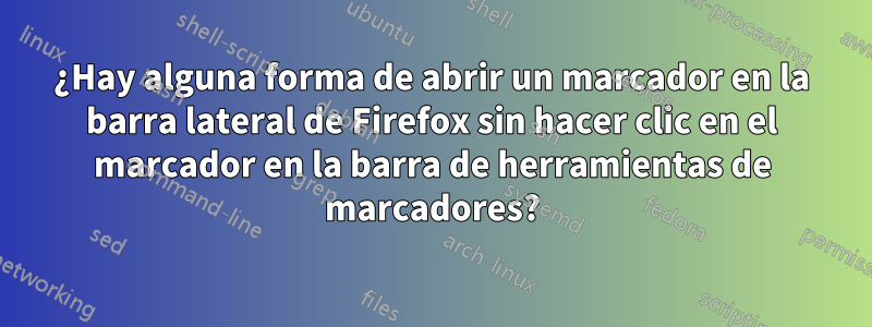 ¿Hay alguna forma de abrir un marcador en la barra lateral de Firefox sin hacer clic en el marcador en la barra de herramientas de marcadores?