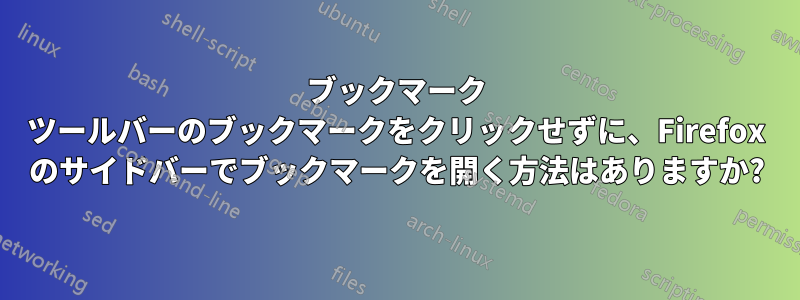 ブックマーク ツールバーのブックマークをクリックせずに、Firefox のサイドバーでブックマークを開く方法はありますか?