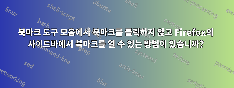 북마크 도구 모음에서 북마크를 클릭하지 않고 Firefox의 사이드바에서 북마크를 열 수 있는 방법이 있습니까?