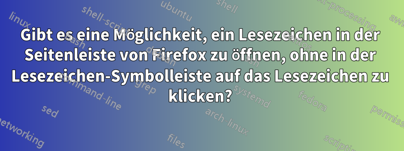 Gibt es eine Möglichkeit, ein Lesezeichen in der Seitenleiste von Firefox zu öffnen, ohne in der Lesezeichen-Symbolleiste auf das Lesezeichen zu klicken?