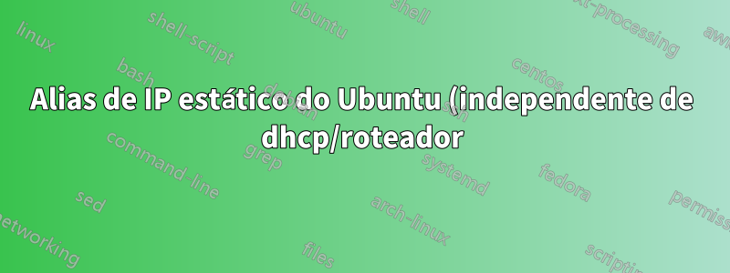 Alias de IP estático do Ubuntu (independente de dhcp/roteador)