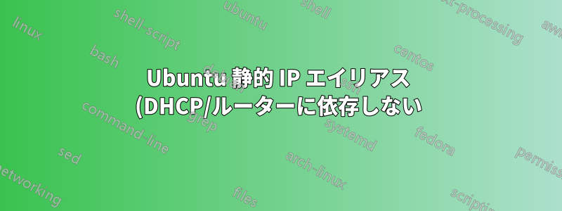 Ubuntu 静的 IP エイリアス (DHCP/ルーターに依存しない)