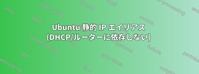 Ubuntu 静的 IP エイリアス (DHCP/ルーターに依存しない)