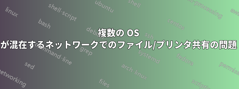 複数の OS が混在するネットワークでのファイル/プリンタ共有の問題