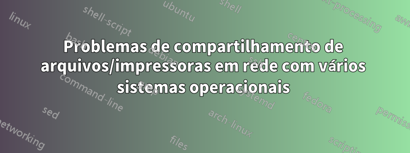 Problemas de compartilhamento de arquivos/impressoras em rede com vários sistemas operacionais