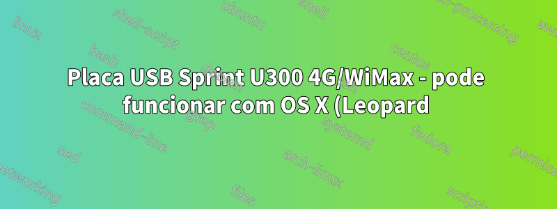 Placa USB Sprint U300 4G/WiMax - pode funcionar com OS X (Leopard)?