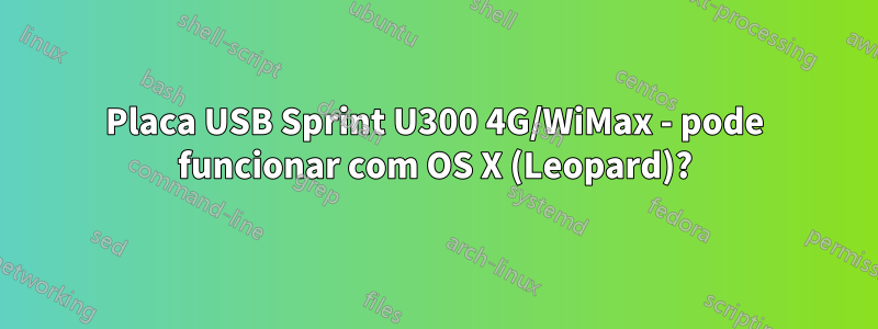 Placa USB Sprint U300 4G/WiMax - pode funcionar com OS X (Leopard)?