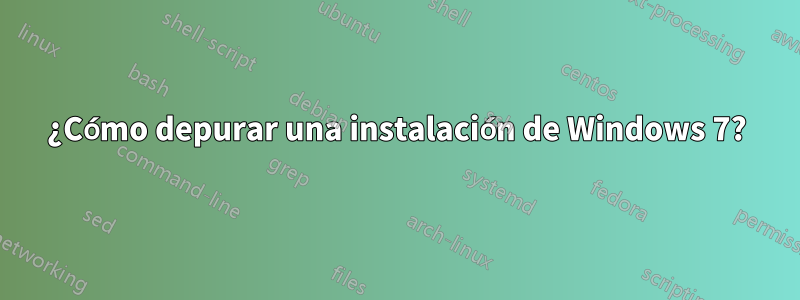 ¿Cómo depurar una instalación de Windows 7?