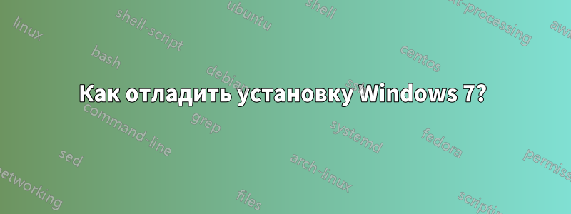 Как отладить установку Windows 7?