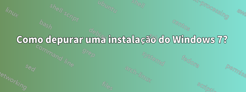 Como depurar uma instalação do Windows 7?