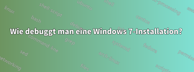 Wie debuggt man eine Windows 7-Installation?