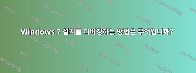 Windows 7 설치를 디버깅하는 방법은 무엇입니까?