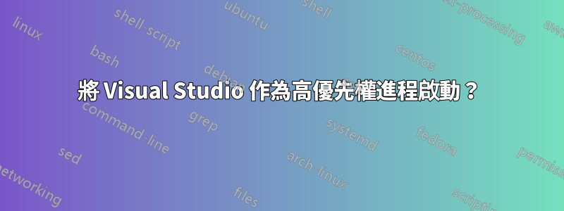 將 Visual Studio 作為高優先權進程啟動？