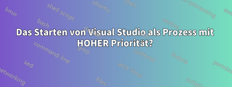 Das Starten von Visual Studio als Prozess mit HOHER Priorität?