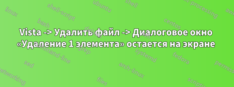 Vista -> Удалить файл -> Диалоговое окно «Удаление 1 элемента» остается на экране