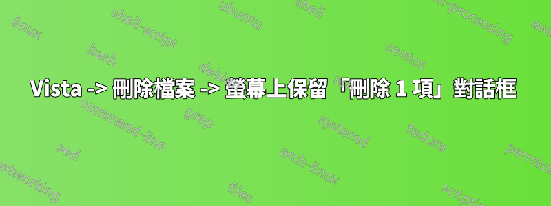 Vista -> 刪除檔案 -> 螢幕上保留「刪除 1 項」對話框