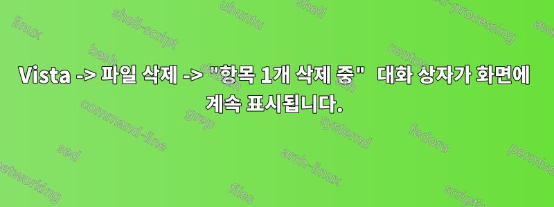 Vista -> 파일 삭제 -> "항목 1개 삭제 중" 대화 상자가 화면에 계속 표시됩니다.