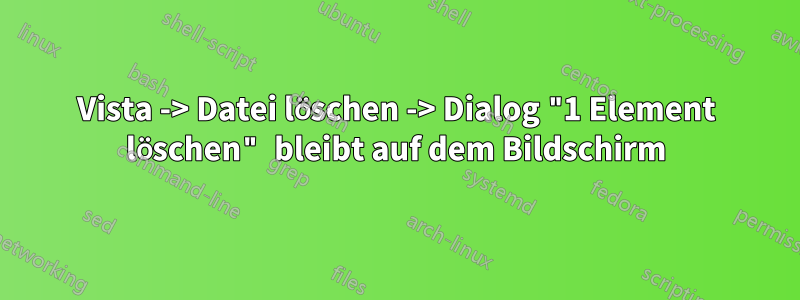 Vista -> Datei löschen -> Dialog "1 Element löschen" bleibt auf dem Bildschirm