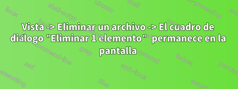 Vista -> Eliminar un archivo -> El cuadro de diálogo "Eliminar 1 elemento" permanece en la pantalla